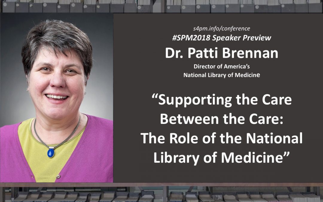 Dr. Patti Brennan – #SPM2018 speaker preview “Supporting the Care Between the Care: The Role of the National Library of Medicine”